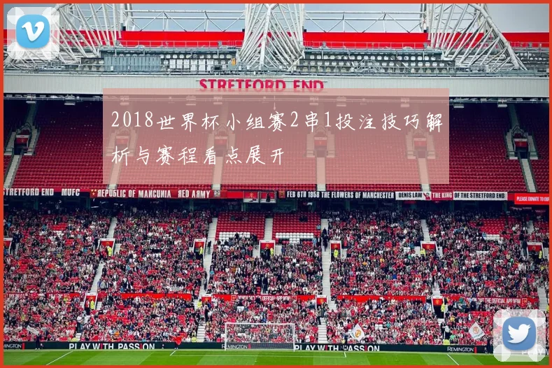 2018世界杯小组赛2串1投注技巧解析与赛程看点展开