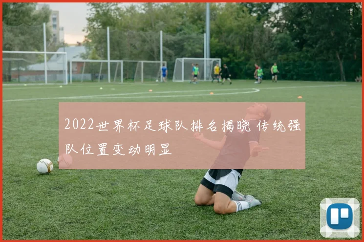 2022世界杯足球队排名揭晓 传统强队位置变动明显