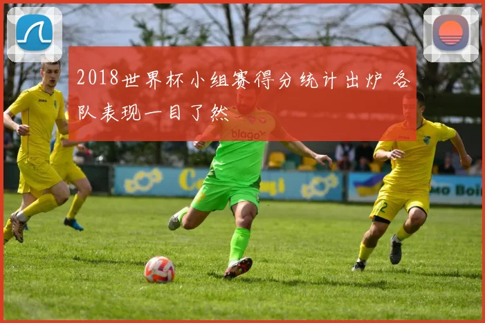 2018世界杯小组赛得分统计出炉 各队表现一目了然
