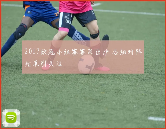 2017欧冠小组赛赛果出炉 各组对阵结果引关注