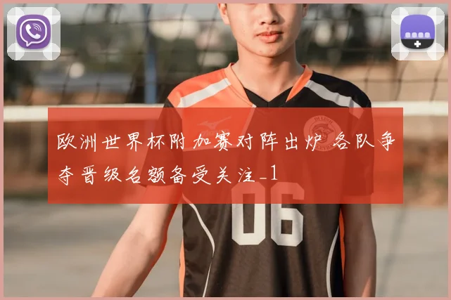 欧洲世界杯附加赛对阵出炉 各队争夺晋级名额备受关注_1